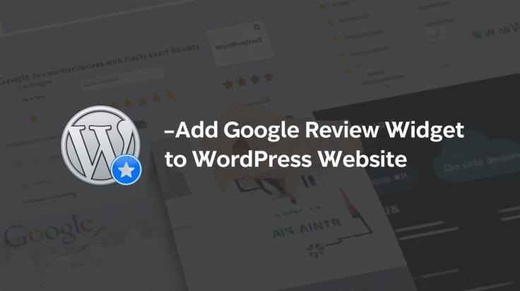 How To Add Google Review Widget to WordPress Website: A Complete&nbsp;Guide