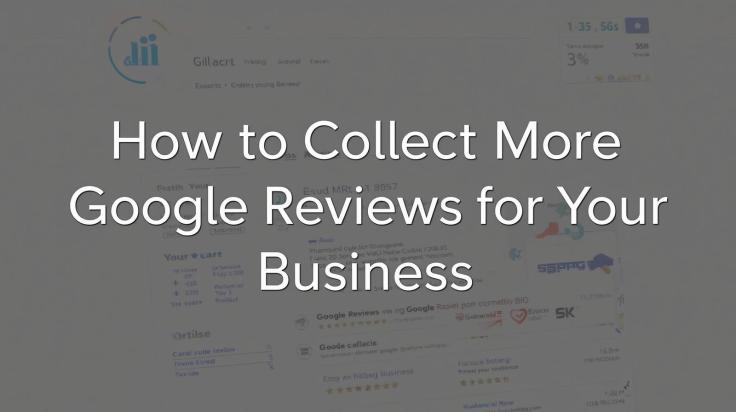 How to Collect More Google Reviews for Your Business: A Step-by-Step&nbsp;Guide