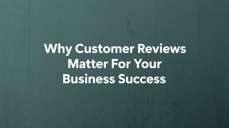 Why Customer Reviews Matter For Your Business&nbsp;Success